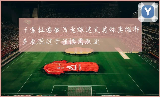 卡索拉感激马竞球迷支持称奥维耶多表现过于谨慎需改进