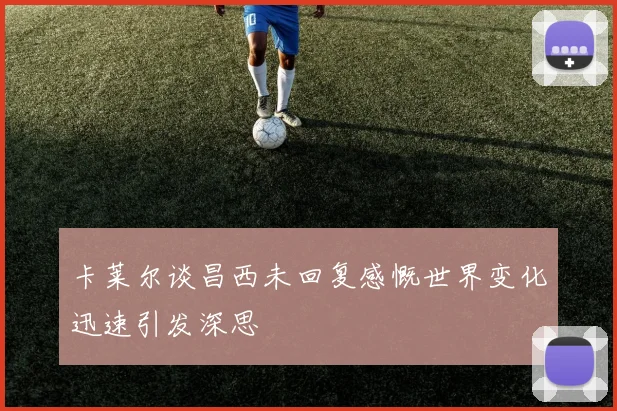 卡莱尔谈昌西未回复感慨世界变化迅速引发深思