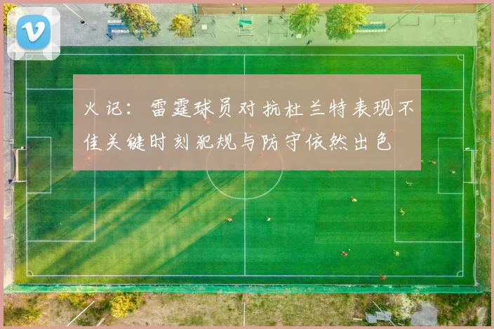 火记：雷霆球员对抗杜兰特表现不佳关键时刻犯规与防守依然出色