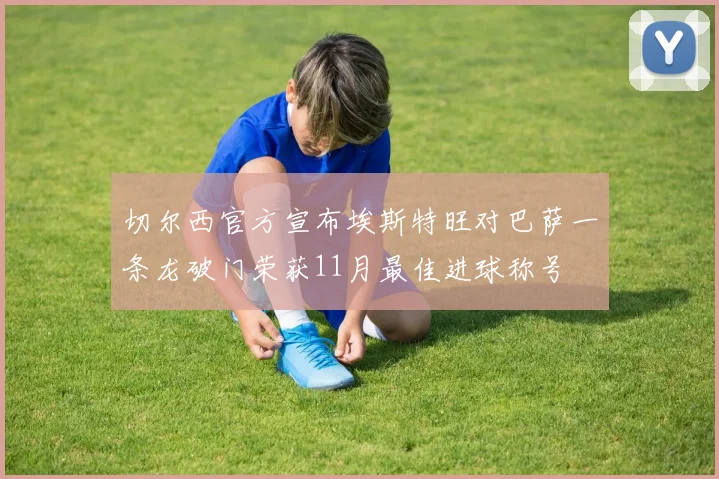 切尔西官方宣布埃斯特旺对巴萨一条龙破门荣获11月最佳进球称号