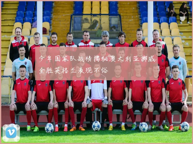 今年国家队战绩揭秘澳大利亚挪威全胜英格兰表现不俗