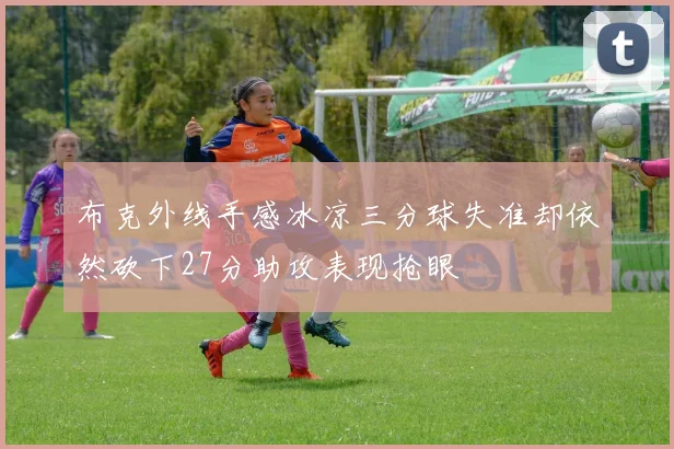 布克外线手感冰凉三分球失准却依然砍下27分助攻表现抢眼