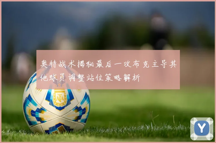 奥特战术揭秘最后一攻布克主导其他球员调整站位策略解析