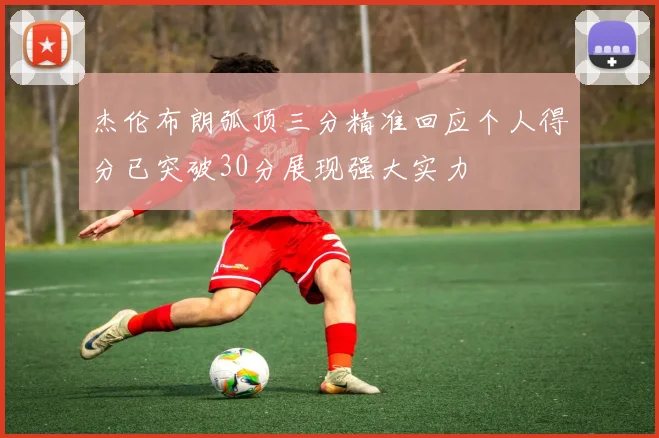 杰伦布朗弧顶三分精准回应个人得分已突破30分展现强大实力