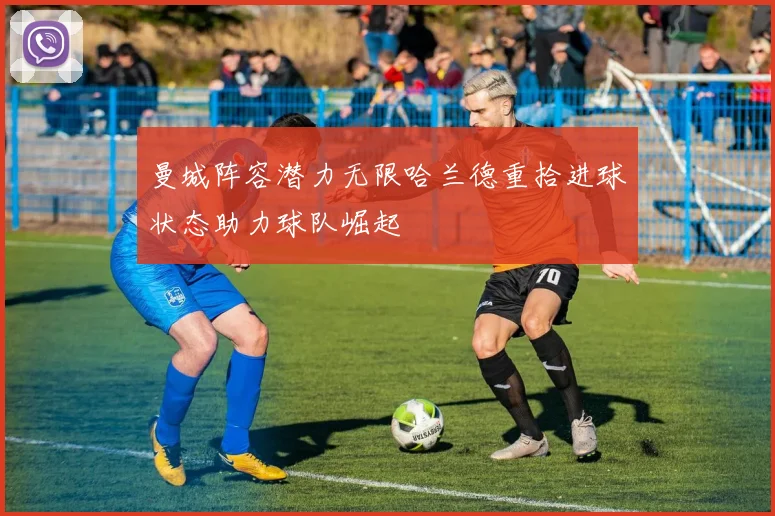 曼城阵容潜力无限哈兰德重拾进球状态助力球队崛起