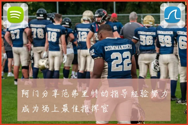 阿门分享范弗里特的指导经验努力成为场上最佳指挥官