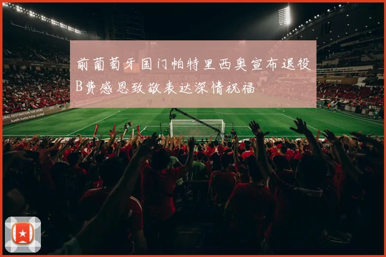 前葡萄牙国门帕特里西奥宣布退役B费感恩致敬表达深情祝福