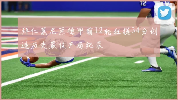 拜仁慕尼黑德甲前12轮狂揽34分创造历史最佳开局纪录