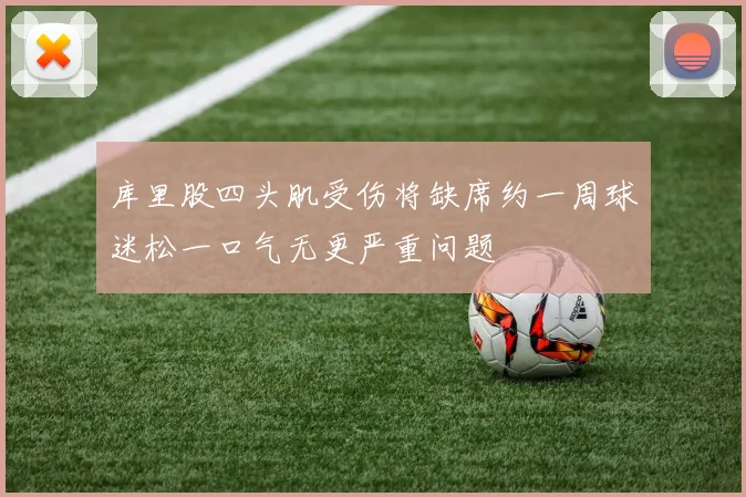 库里股四头肌受伤将缺席约一周球迷松一口气无更严重问题