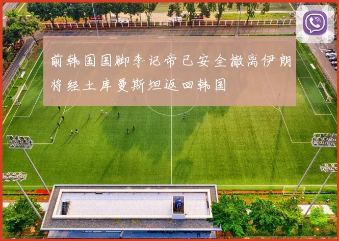 前韩国国脚李记帝已安全撤离伊朗将经土库曼斯坦返回韩国