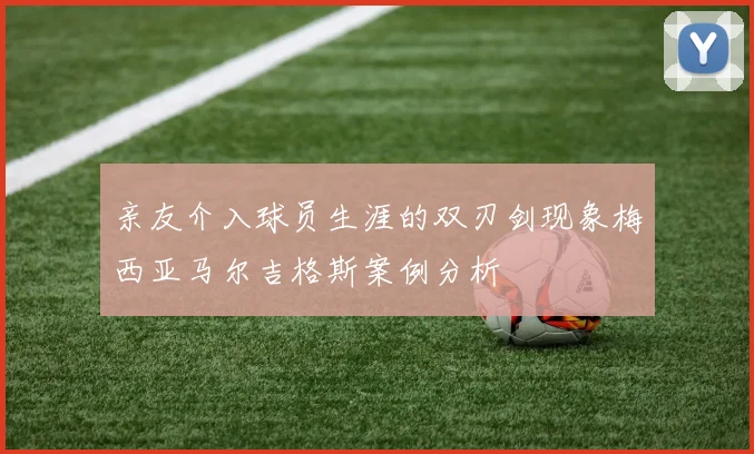 亲友介入球员生涯的双刃剑现象梅西亚马尔吉格斯案例分析