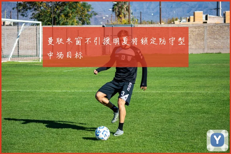 曼联冬窗不引援明夏将锁定防守型中场目标