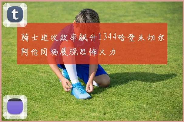 骑士进攻效率飙升1344哈登米切尔阿伦同场展现恐怖火力