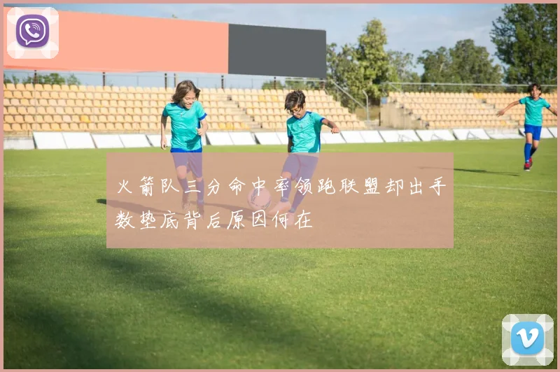 火箭队三分命中率领跑联盟却出手数垫底背后原因何在