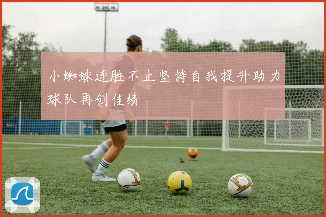 小蜘蛛连胜不止坚持自我提升助力球队再创佳绩
