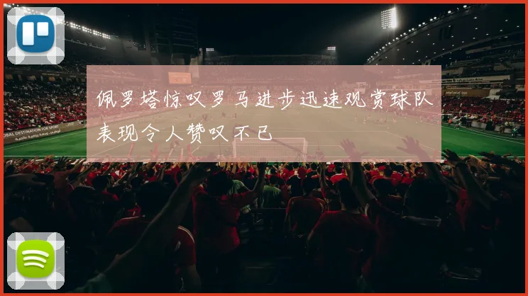 佩罗塔惊叹罗马进步迅速观赏球队表现令人赞叹不已