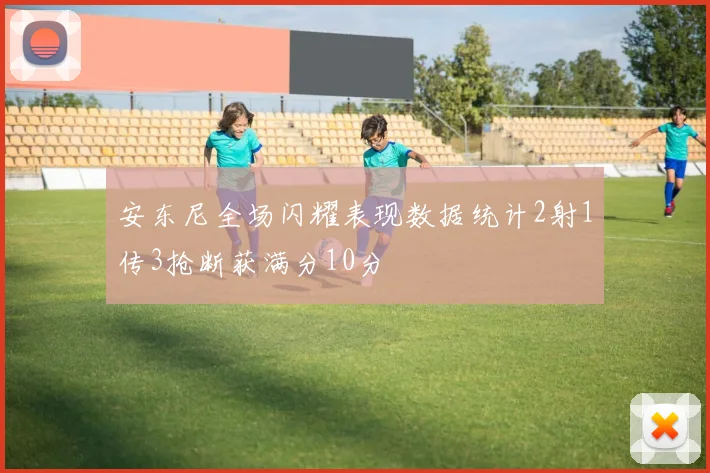 安东尼全场闪耀表现数据统计2射1传3抢断获满分10分