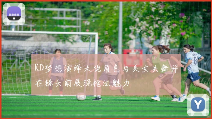 KD梦想演绎大佬角色与美女共舞并在镜头前展现枪法魅力