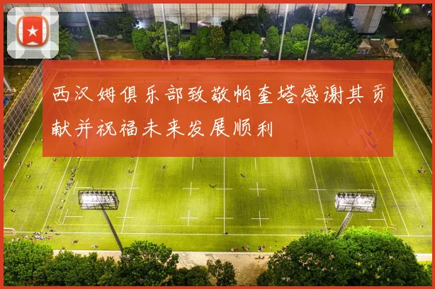 西汉姆俱乐部致敬帕奎塔感谢其贡献并祝福未来发展顺利