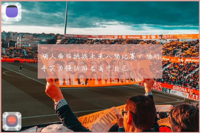 湖人面临挑战未来八场比赛六场对手实力强劲排名高于自己