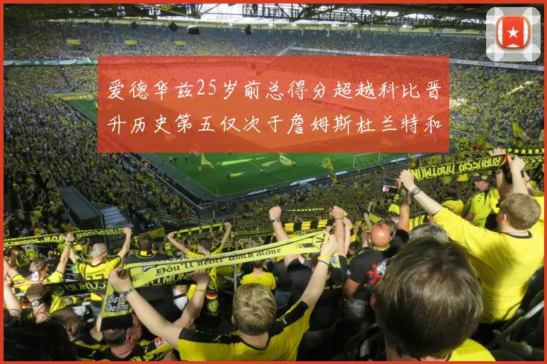 爱德华兹25岁前总得分超越科比晋升历史第五仅次于詹姆斯杜兰特和东契奇