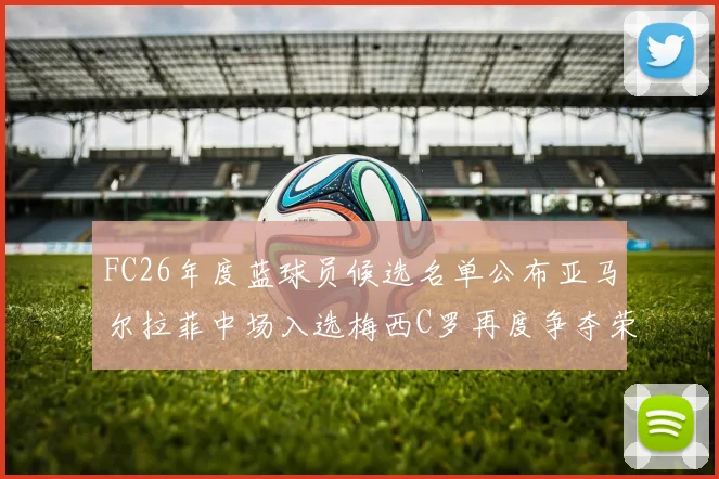 FC26年度蓝球员候选名单公布亚马尔拉菲中场入选梅西C罗再度争夺荣誉